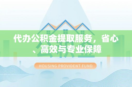 永泰代办公积金提取服务，省心、高效与专业保障