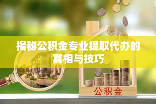 永泰揭秘公积金专业提取代办的真相与技巧