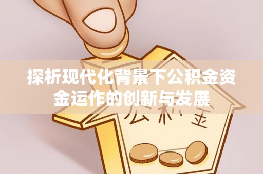 永泰探析现代化背景下公积金资金运作的创新与发展