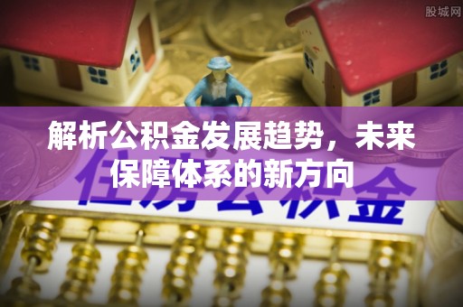 永泰解析公积金发展趋势，未来保障体系的新方向