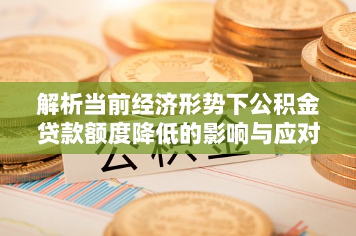 永泰解析当前经济形势下公积金贷款额度降低的影响与应对策略