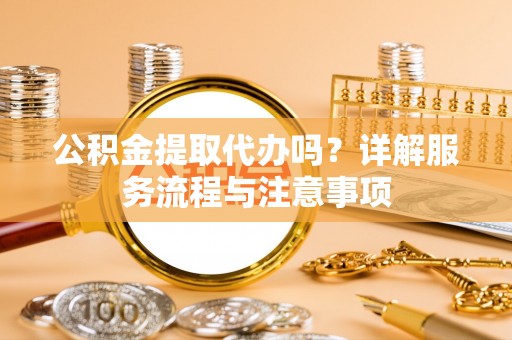 永泰公积金提取代办吗？详解服务流程与注意事项