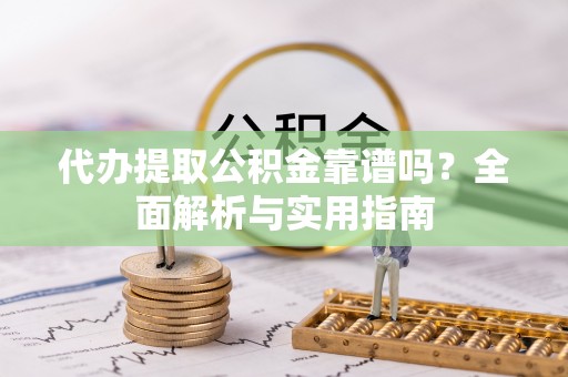 永泰代办提取公积金靠谱吗？全面解析与实用指南