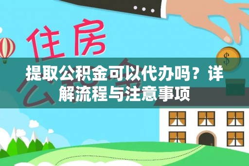 永泰提取公积金可以代办吗？详解流程与注意事项