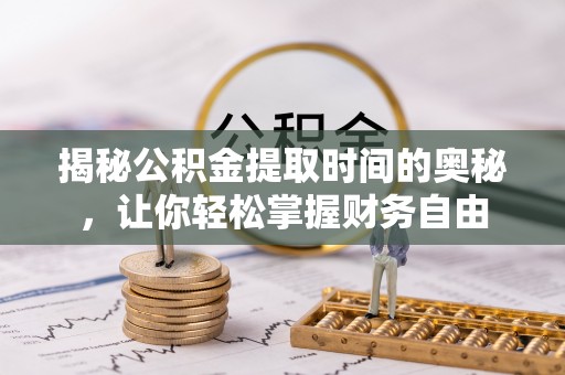 永泰揭秘公积金提取时间的奥秘，让你轻松掌握财务自由