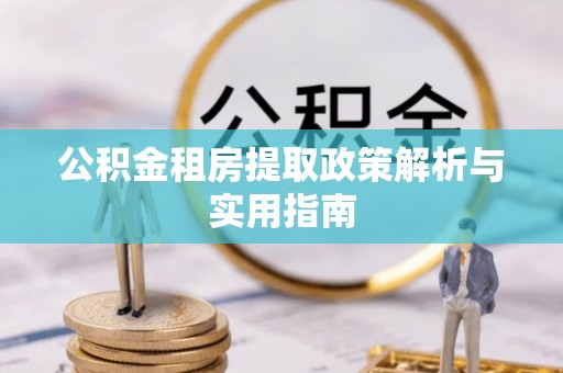 永泰公积金租房提取政策解析与实用指南