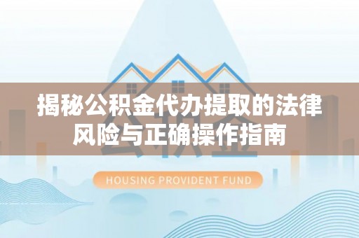 永泰揭秘公积金代办提取的法律风险与正确操作指南