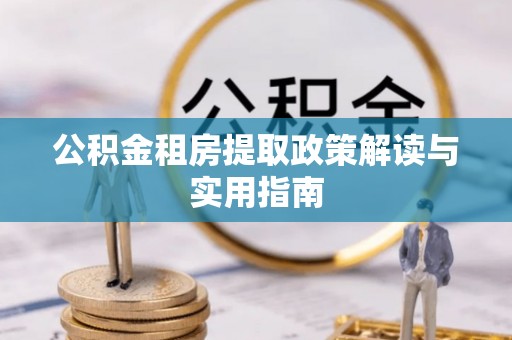永泰公积金租房提取政策解读与实用指南