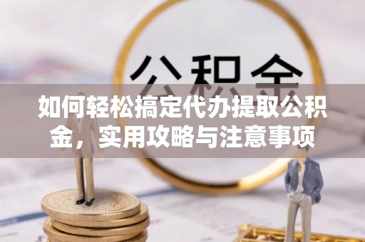 永泰如何轻松搞定代办提取公积金，实用攻略与注意事项
