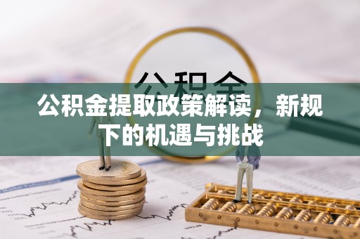 永泰公积金提取政策解读，新规下的机遇与挑战