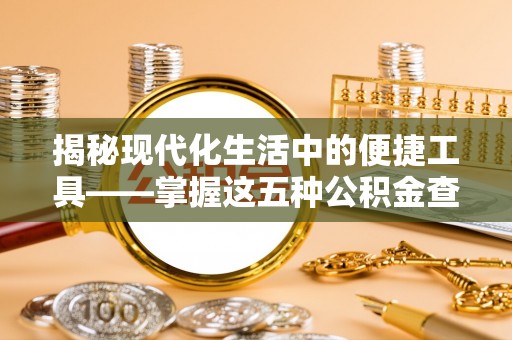 永泰揭秘现代化生活中的便捷工具——掌握这五种公积金查询方式让你省心又省力