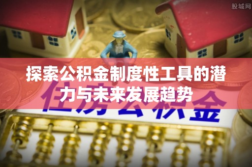 永泰探索公积金制度性工具的潜力与未来发展趋势