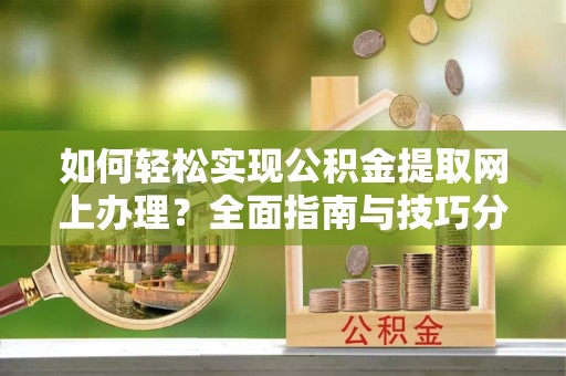 永泰如何轻松实现公积金提取网上办理？全面指南与技巧分享