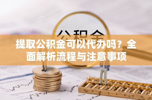 永泰提取公积金可以代办吗？全面解析流程与注意事项