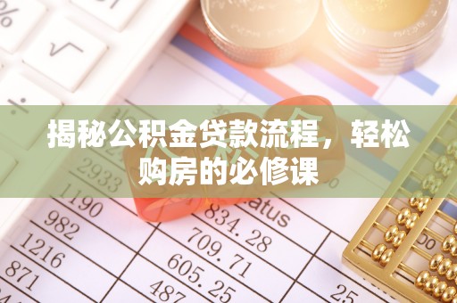 永泰揭秘公积金贷款流程，轻松购房的必修课