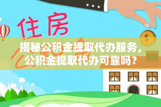 永泰揭秘公积金提取代办服务，公积金提取代办可靠吗？