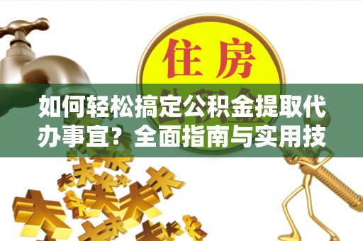 永泰如何轻松搞定公积金提取代办事宜？全面指南与实用技巧