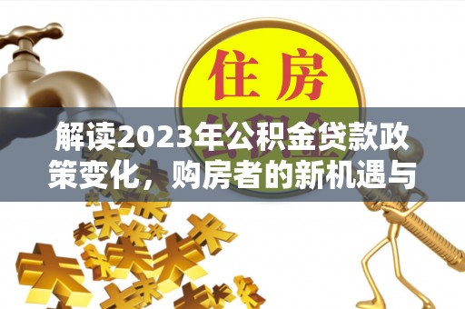 永泰解读2023年公积金贷款政策变化，购房者的新机遇与挑战