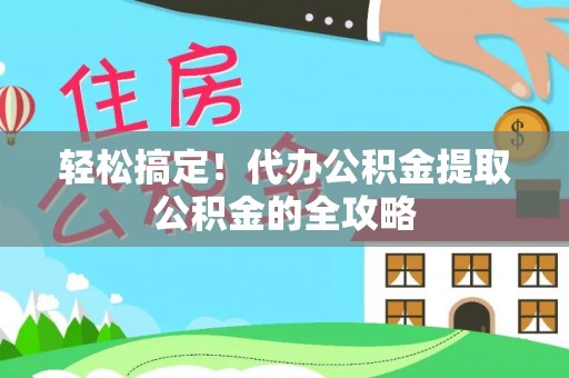永泰轻松搞定！代办公积金提取公积金的全攻略