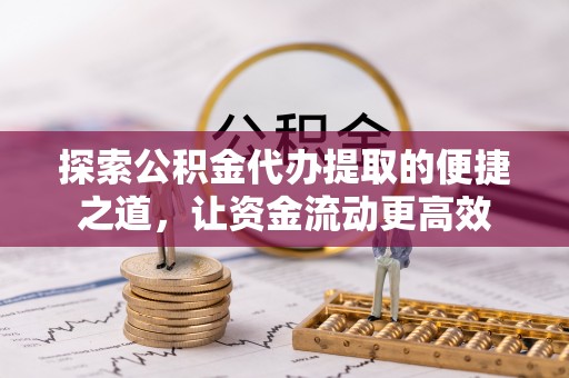 永泰探索公积金代办提取的便捷之道，让资金流动更高效