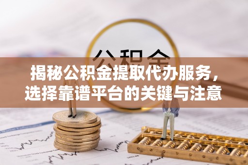 永泰揭秘公积金提取代办服务，选择靠谱平台的关键与注意事项