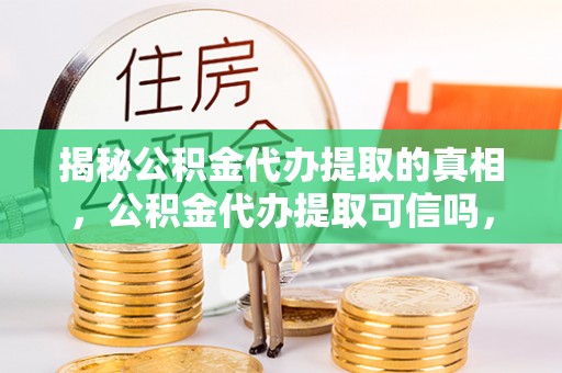 永泰揭秘公积金代办提取的真相，公积金代办提取可信吗，你的权益如何保障？