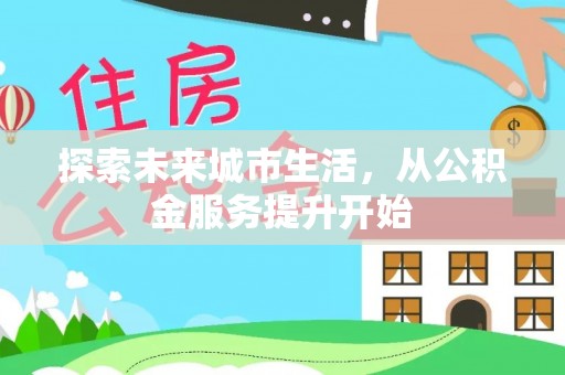 永泰探索未来城市生活，从公积金服务提升开始