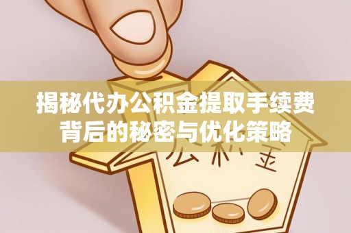 永泰揭秘代办公积金提取手续费背后的秘密与优化策略