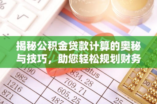 永泰揭秘公积金贷款计算的奥秘与技巧，助您轻松规划财务未来