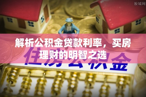 永泰解析公积金贷款利率，买房理财的明智之选