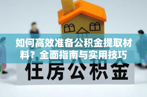 永泰如何高效准备公积金提取材料？全面指南与实用技巧