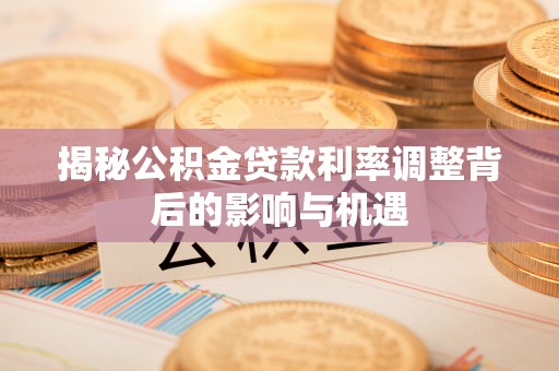 永泰揭秘公积金贷款利率调整背后的影响与机遇