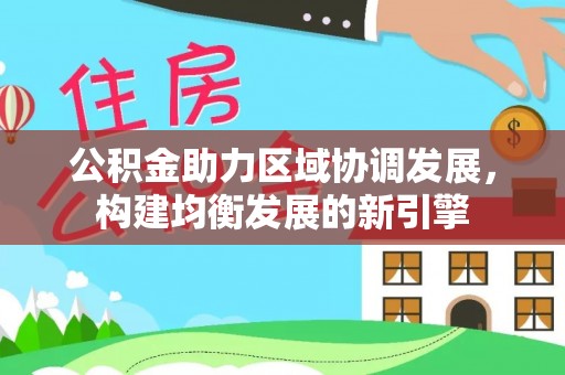 永泰公积金助力区域协调发展，构建均衡发展的新引擎