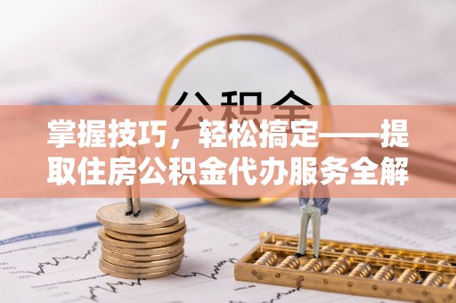永泰掌握技巧，轻松搞定——提取住房公积金代办服务全解析