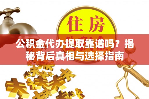 永泰公积金代办提取靠谱吗？揭秘背后真相与选择指南