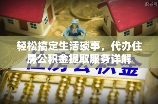 永泰轻松搞定生活琐事，代办住房公积金提取服务详解