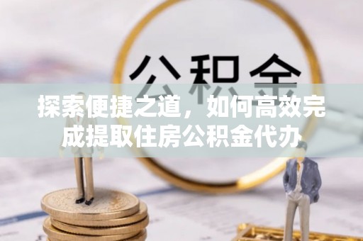 永泰探索便捷之道，如何高效完成提取住房公积金代办