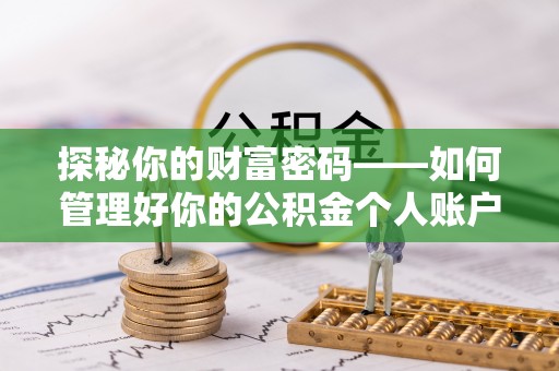永泰探秘你的财富密码——如何管理好你的公积金个人账户信息