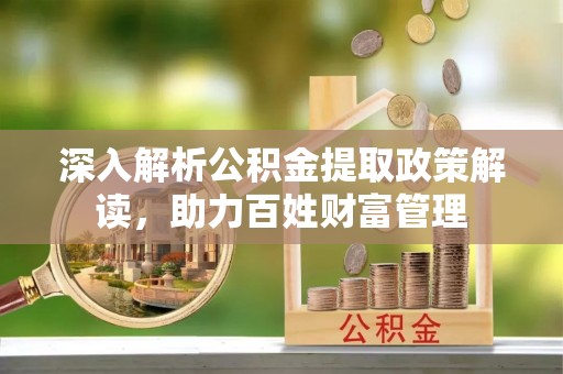 永泰深入解析公积金提取政策解读，助力百姓财富管理