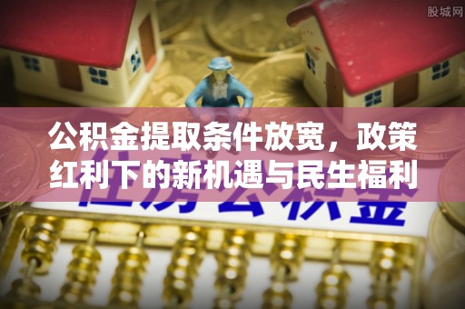 永泰公积金提取条件放宽，政策红利下的新机遇与民生福利