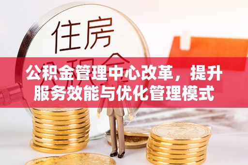 永泰公积金管理中心改革，提升服务效能与优化管理模式