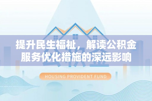 永泰提升民生福祉，解读公积金服务优化措施的深远影响