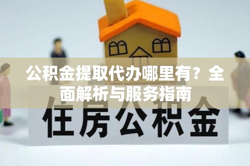永泰公积金提取代办哪里有？全面解析与服务指南