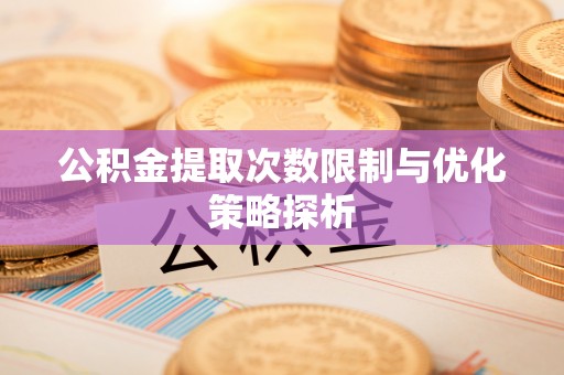 永泰公积金提取次数限制与优化策略探析