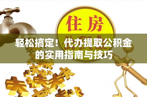 永泰轻松搞定！代办提取公积金的实用指南与技巧