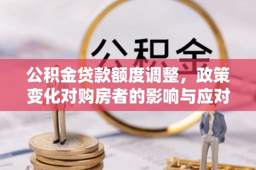 永泰公积金贷款额度调整，政策变化对购房者的影响与应对策略