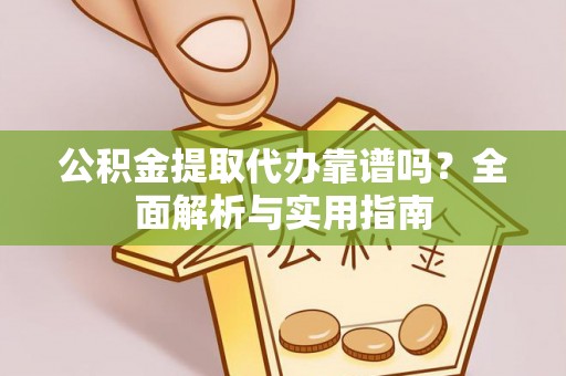 永泰公积金提取代办靠谱吗？全面解析与实用指南