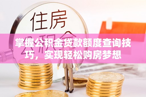 永泰掌握公积金贷款额度查询技巧，实现轻松购房梦想