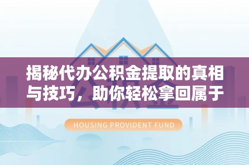 永泰揭秘代办公积金提取的真相与技巧，助你轻松拿回属于你的钱