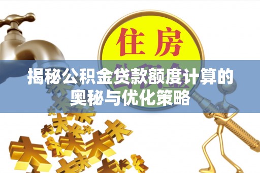 永泰揭秘公积金贷款额度计算的奥秘与优化策略